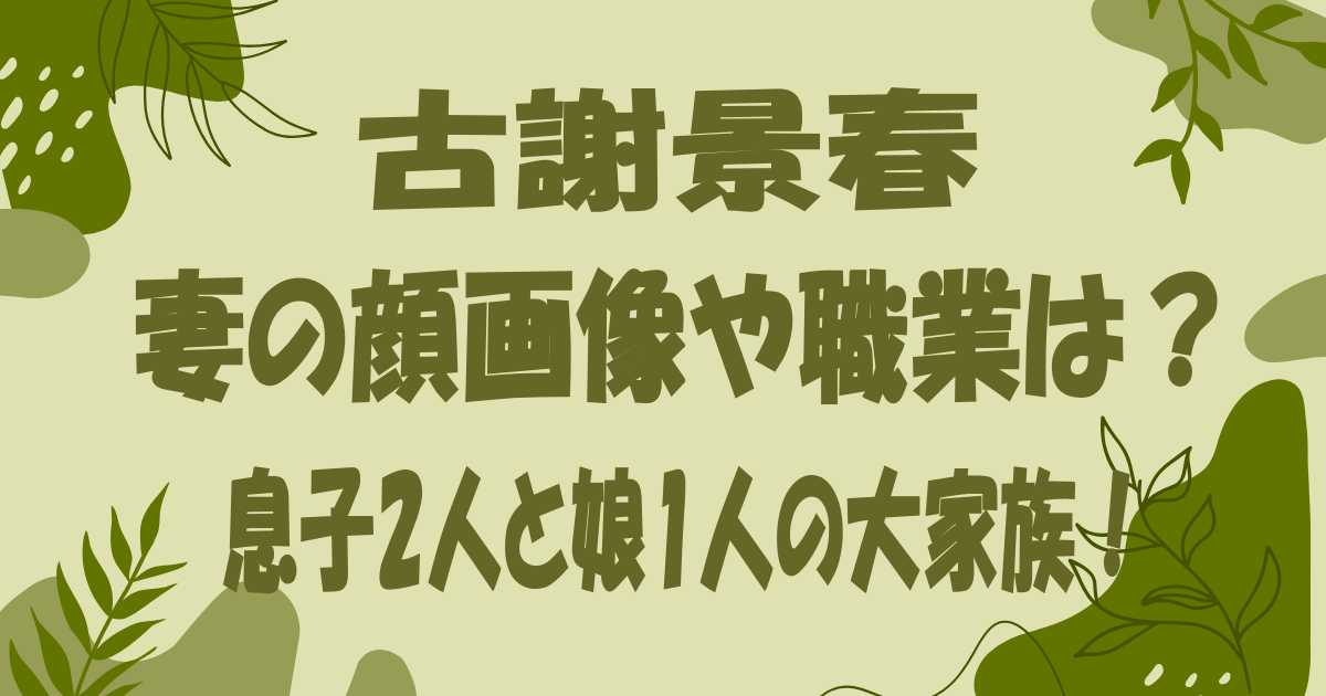 【顔画像】古謝景春の妻(嫁)の職業や名前は？息子2人と娘1人の大家族！