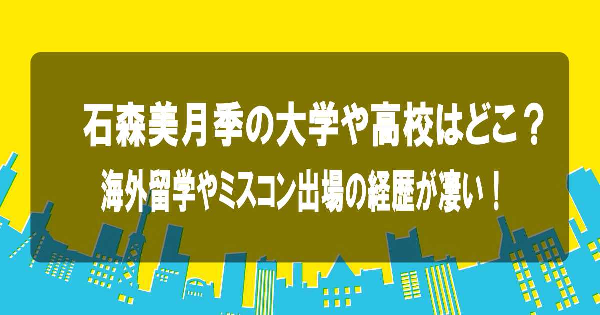 石森美月季の大学や高校はどこ？海外留学やミスコン出場の経歴が凄い！